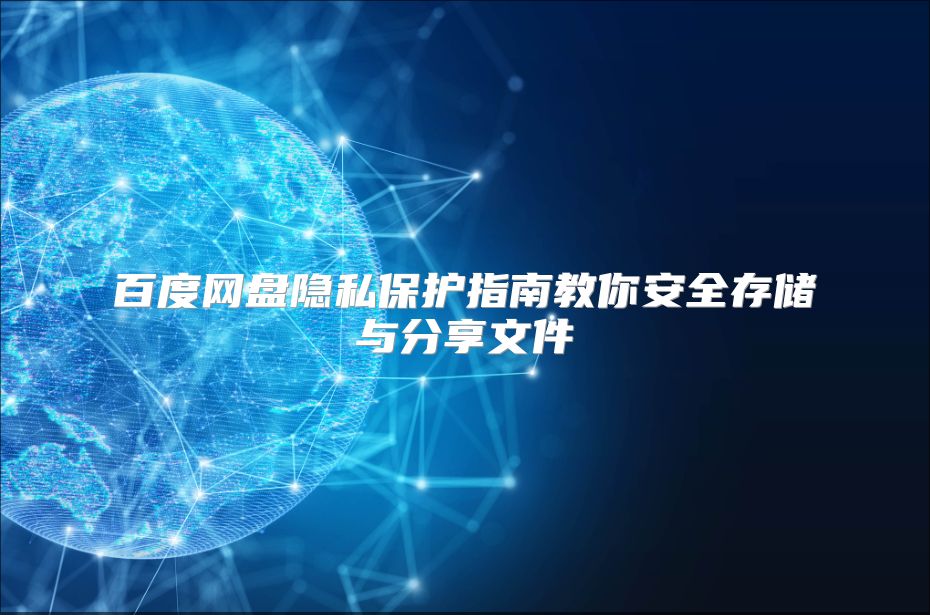 百度网盘隐私保护指南教你安全存储与分享文件