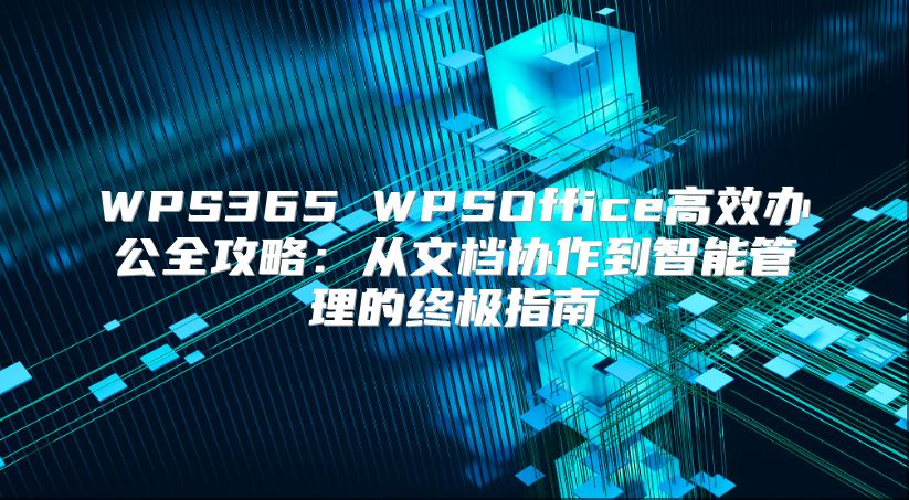 WPS365 WPSOffice高效办公全攻略：从文档协作到智能管理的终极指南