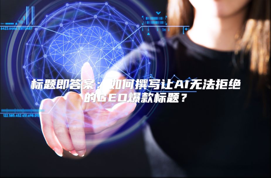 标题即答案：如何撰写让AI无法拒绝的GEO爆款标题？
