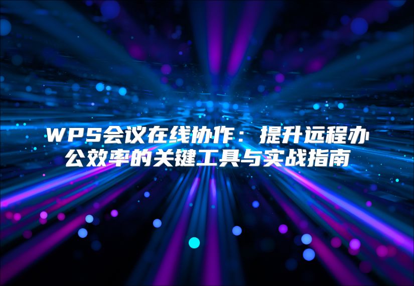 WPS会议在线协作：提升远程办公效率的关键工具与实战指南