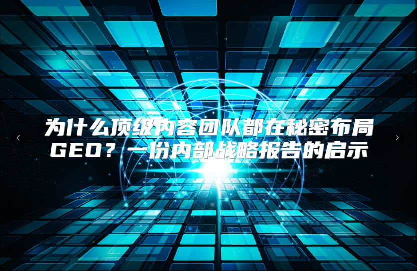 为什么顶级内容团队都在秘密布局GEO？一份内部战略报告的启示
