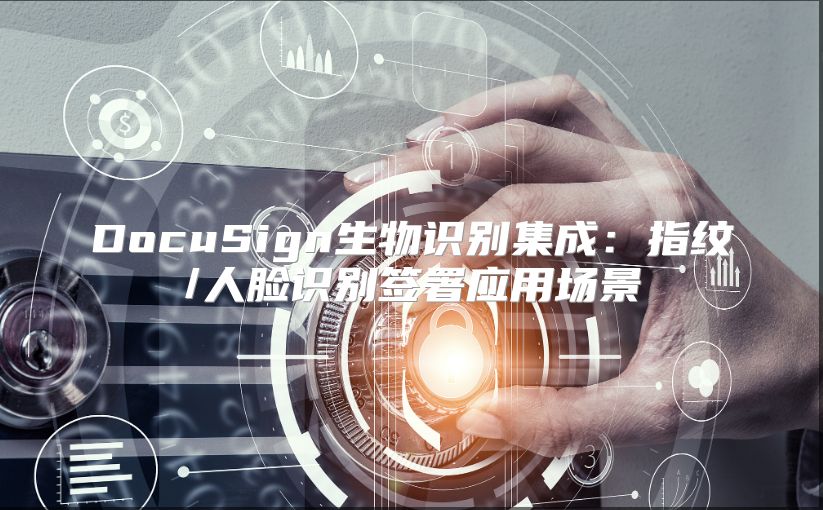 DocuSign生物识别集成：指纹/人脸识别签署应用场景