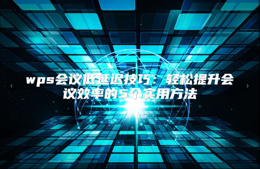 wps会议低延迟技巧：轻松提升会议效率的5个实用方法