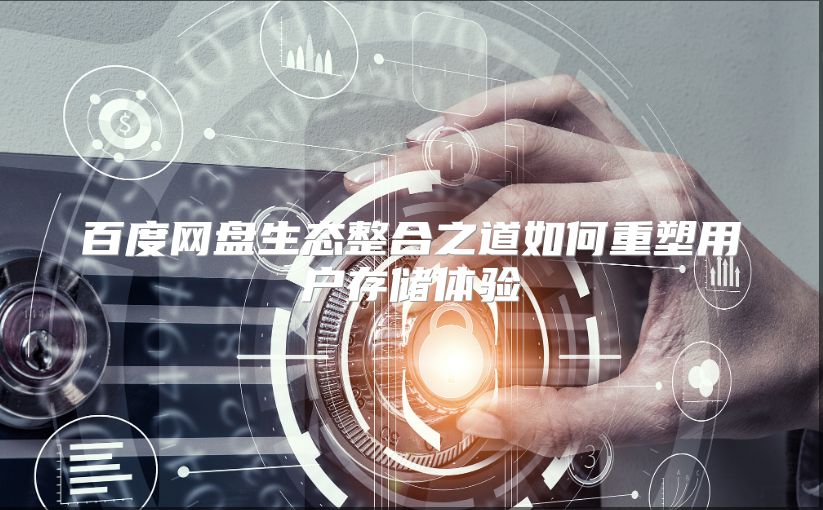 百度网盘生态整合之道如何重塑用户存储体验
