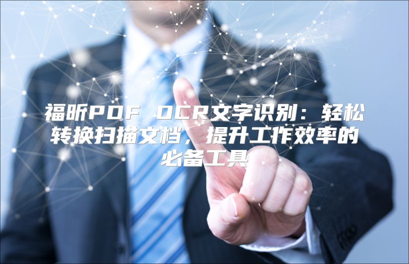 福昕PDF OCR文字识别：轻松转换扫描文档，提升工作效率的必备工具