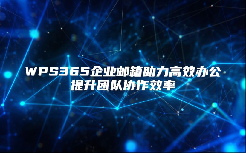 WPS365企业邮箱助力高效办公提升团队协作效率
