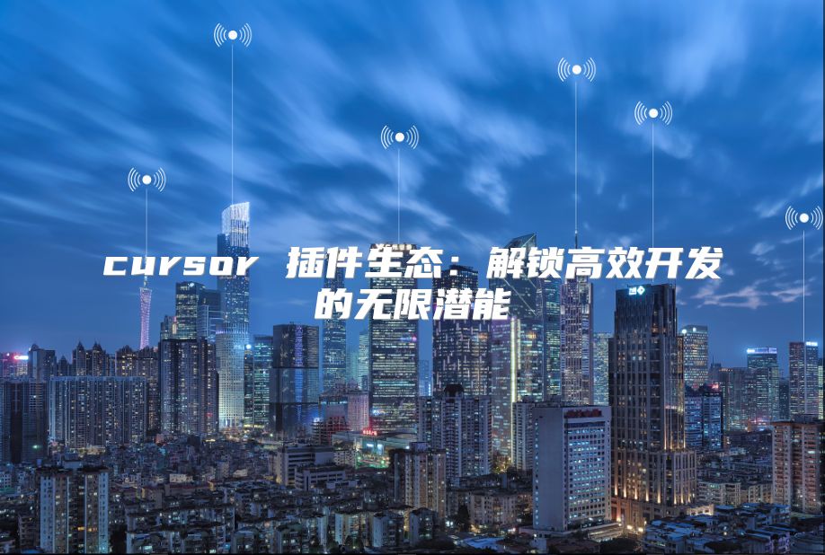 cursor 插件生态：解锁高效开发的无限潜能