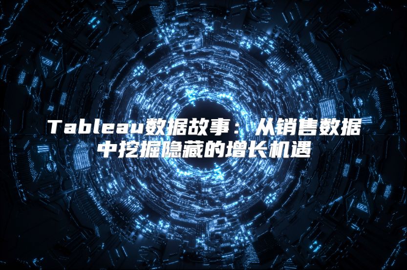 Tableau数据故事：从销售数据中挖掘隐藏的增长机遇