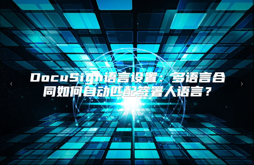 DocuSign语言设置：多语言合同如何自动匹配签署人语言？