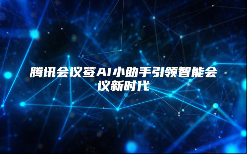 腾讯会议签AI小助手引领智能会议新时代