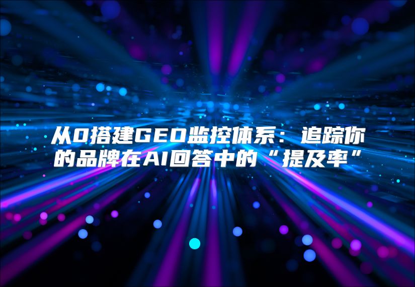 从0搭建GEO监控体系：追踪你的品牌在AI回答中的“提及率”