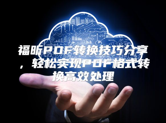 福昕PDF转换技巧分享，轻松实现PDF格式转换高效处理