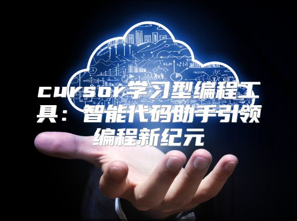 cursor学习型编程工具：智能代码助手引领编程新纪元