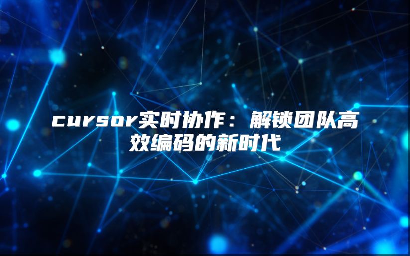 cursor实时协作：解锁团队高效编码的新时代