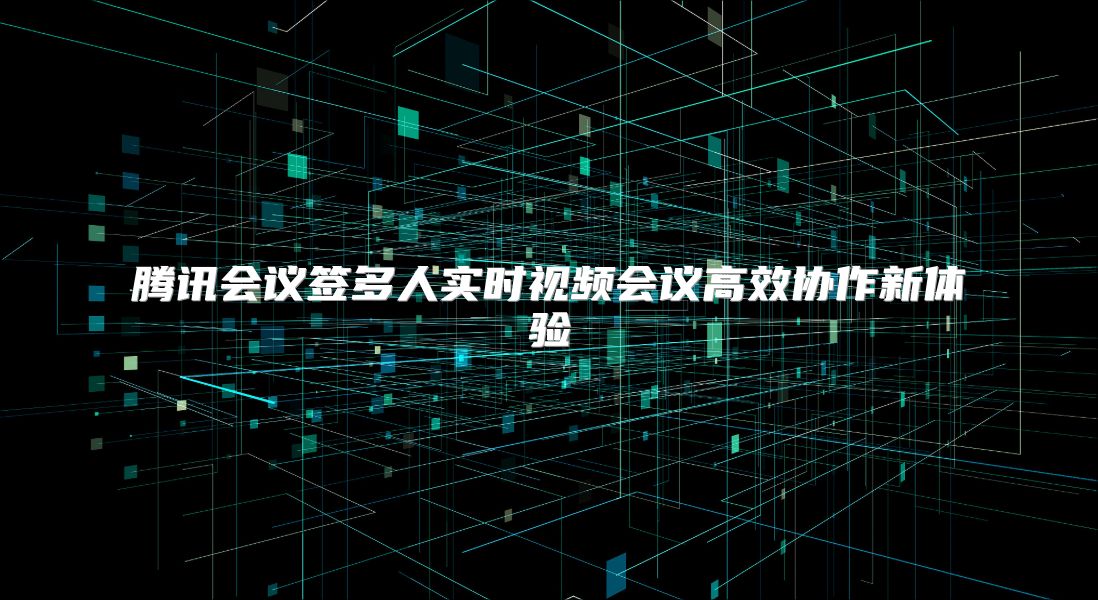 腾讯会议签多人实时视频会议高效协作新体验