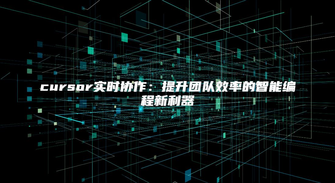 cursor实时协作：提升团队效率的智能编程新利器