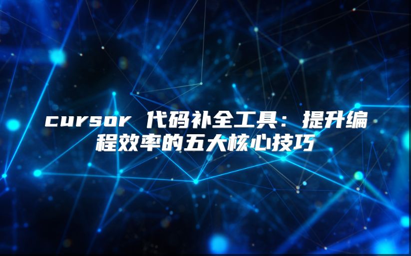 cursor 代码补全工具：提升编程效率的五大核心技巧