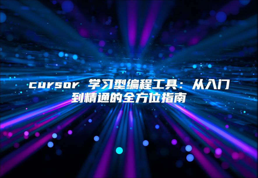 cursor 学习型编程工具：从入门到精通的全方位指南
