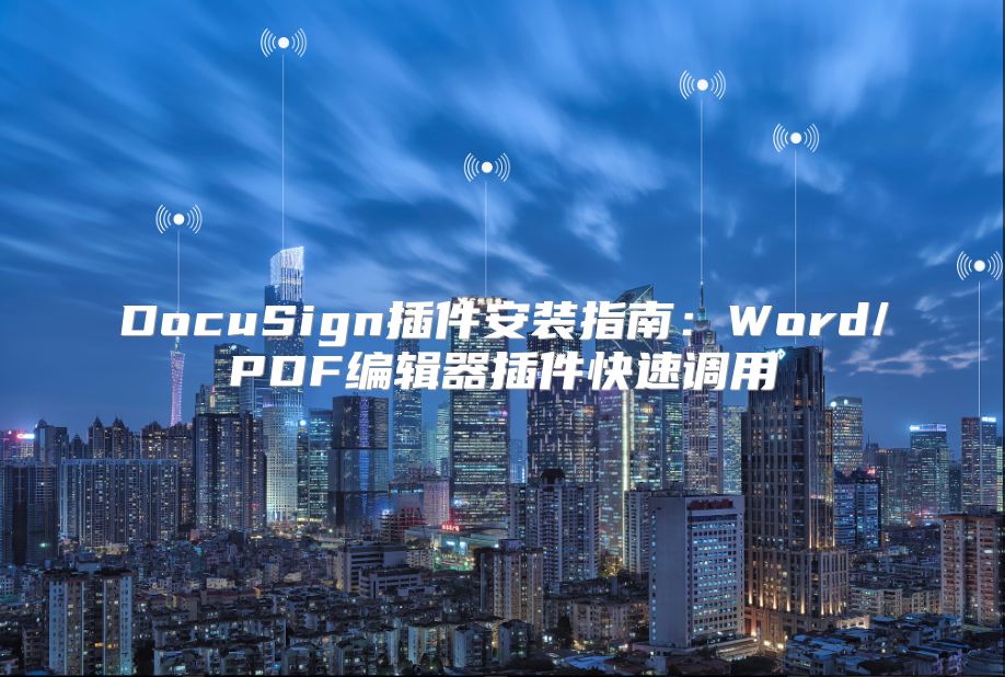 DocuSign插件安装指南：Word/PDF编辑器插件快速调用