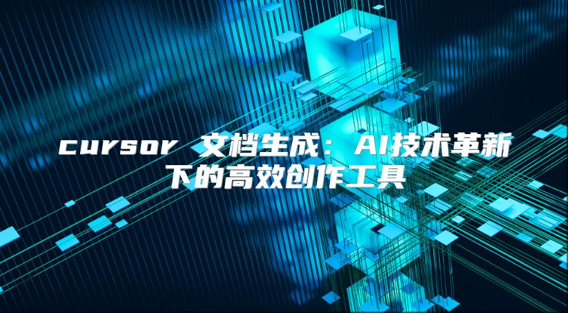 cursor 文档生成：AI技术革新下的高效创作工具
