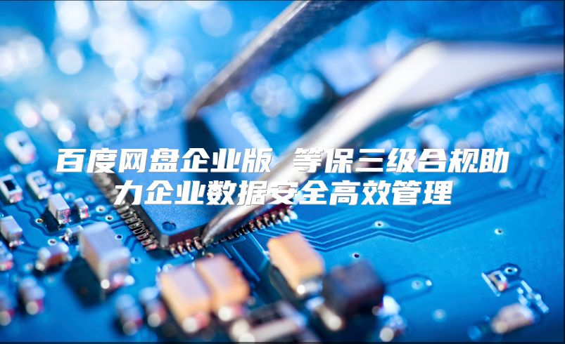 百度网盘企业版 等保三级合规助力企业数据安全高效管理