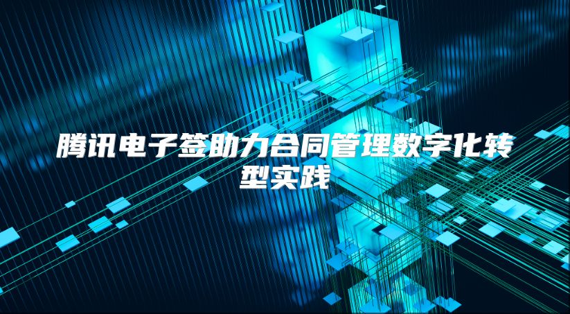 腾讯电子签助力合同管理数字化转型实践