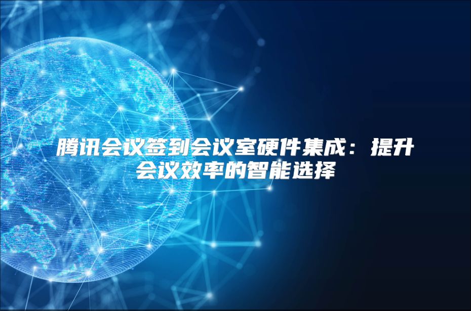 腾讯会议签到会议室硬件集成：提升会议效率的智能选择