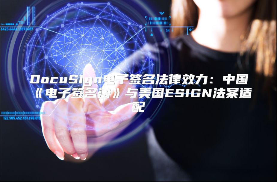 DocuSign电子签名法律效力：中国《电子签名法》与美国ESIGN法案适配