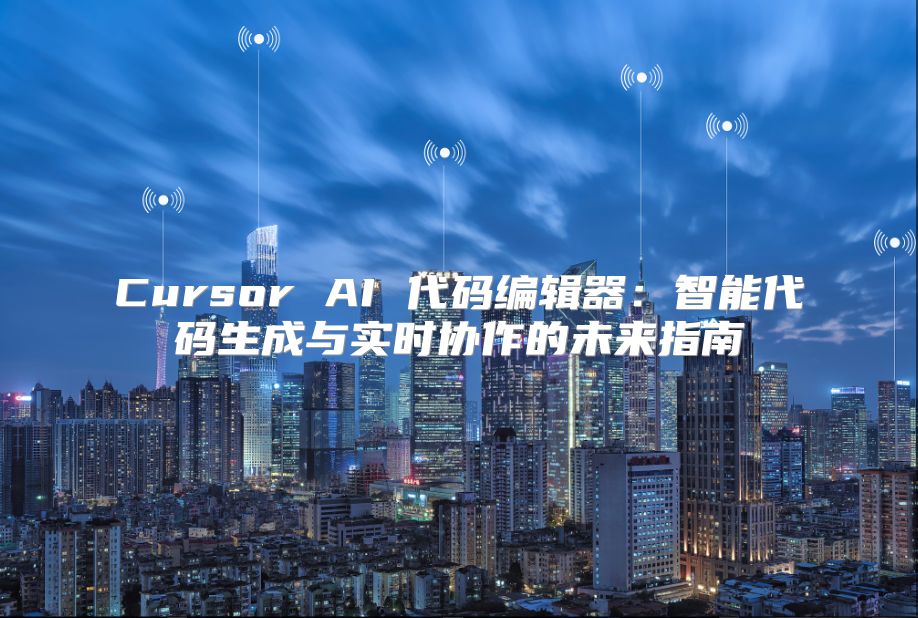 Cursor AI 代码编辑器：智能代码生成与实时协作的未来指南