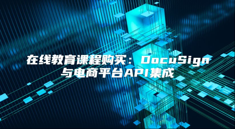 在线教育课程购买：DocuSign与电商平台API集成