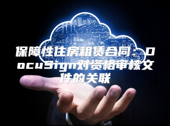 保障性住房租赁合同：DocuSign对资格审核文件的关联