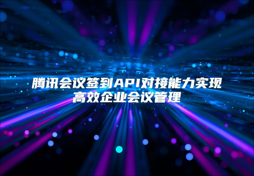 腾讯会议签到API对接能力实现高效企业会议管理