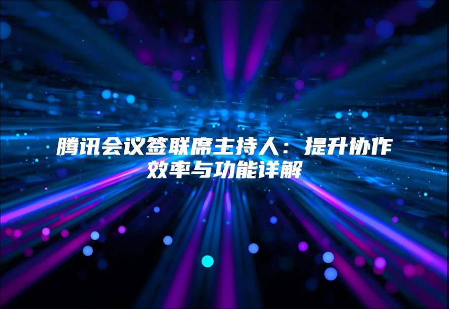 腾讯会议签联席主持人：提升协作效率与功能详解