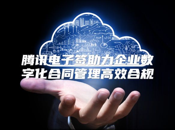 腾讯电子签助力企业数字化合同管理高效合规