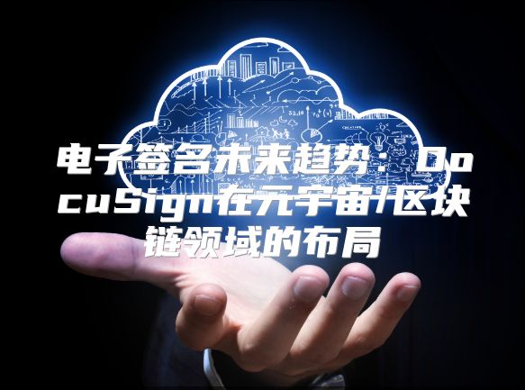 电子签名未来趋势：DocuSign在元宇宙/区块链领域的布局