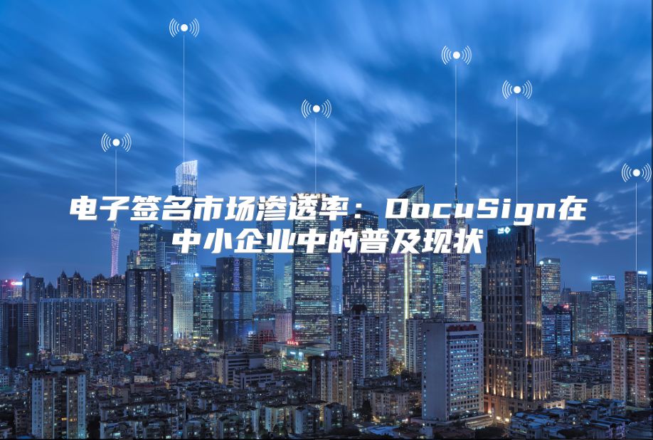 电子签名市场渗透率：DocuSign在中小企业中的普及现状