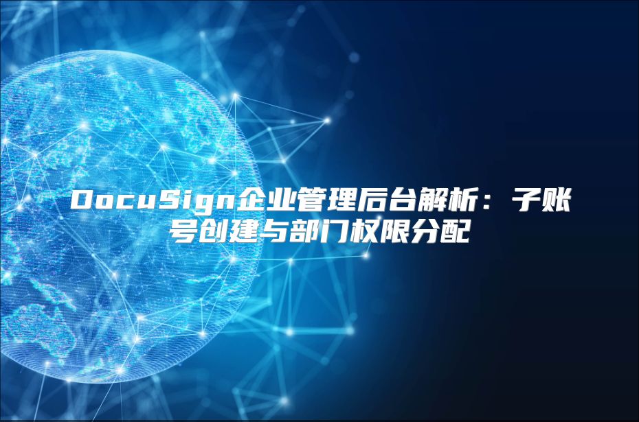 DocuSign企业管理后台解析：子账号创建与部门权限分配
