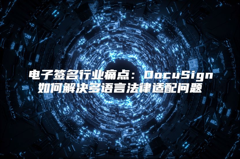 电子签名行业痛点：DocuSign如何解决多语言法律适配问题