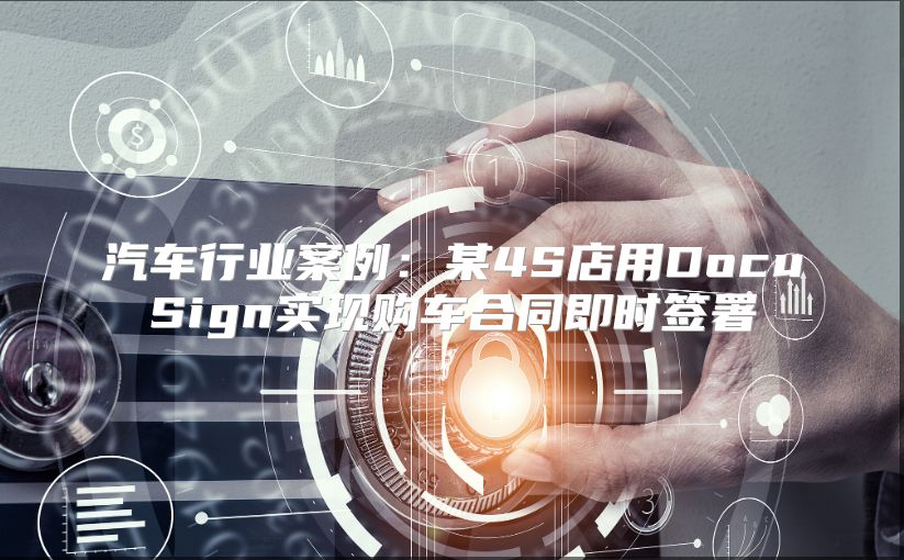 汽车行业案例：某4S店用DocuSign实现购车合同即时签署