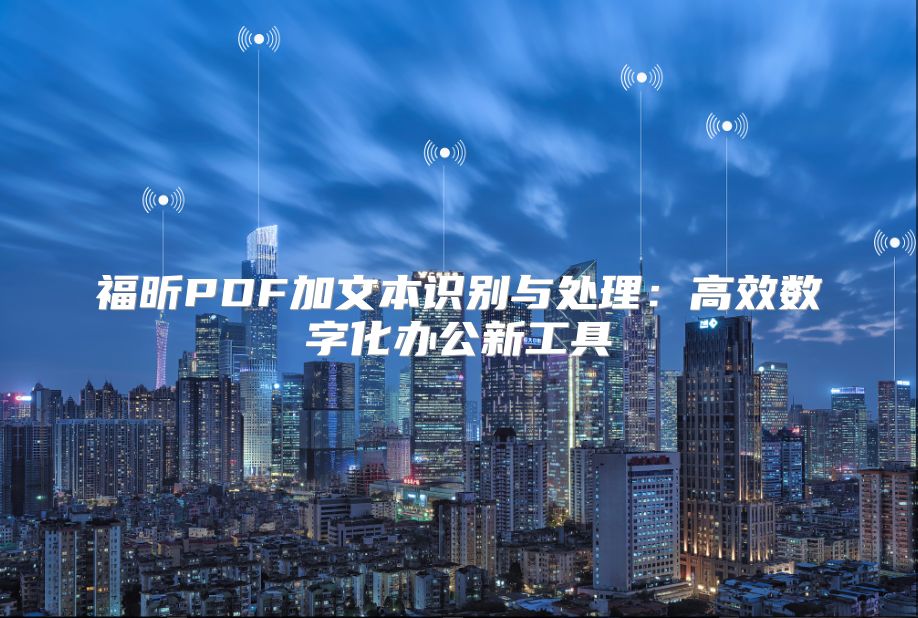 福昕PDF加文本识别与处理：高效数字化办公新工具