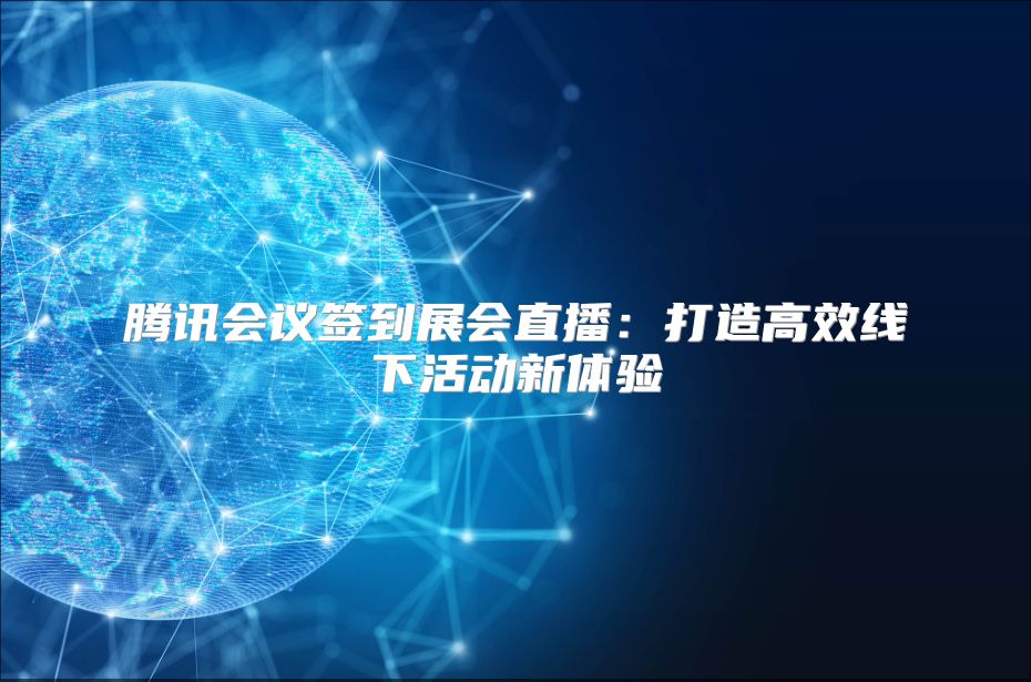 腾讯会议签到展会直播：打造高效线下活动新体验