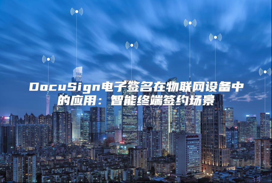 DocuSign电子签名在物联网设备中的应用：智能终端签约场景