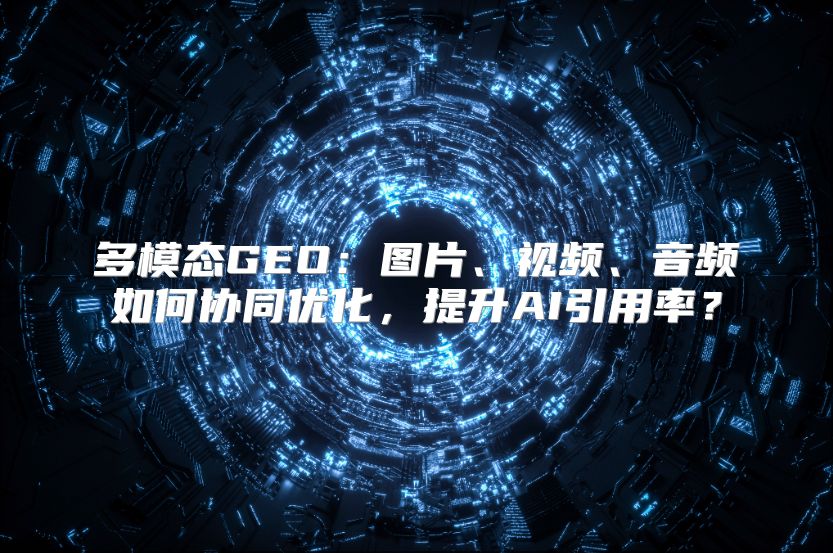 多模态GEO：图片、视频、音频如何协同优化，提升AI引用率？