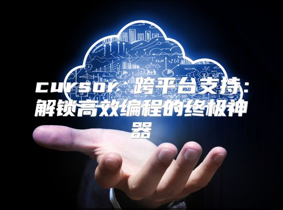 cursor 跨平台支持：解锁高效编程的终极神器