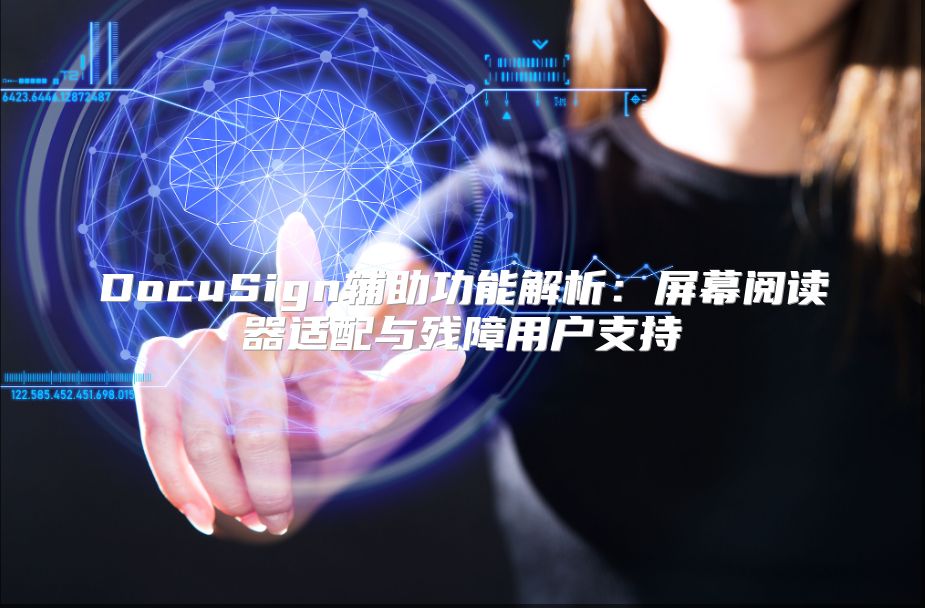 DocuSign辅助功能解析：屏幕阅读器适配与残障用户支持