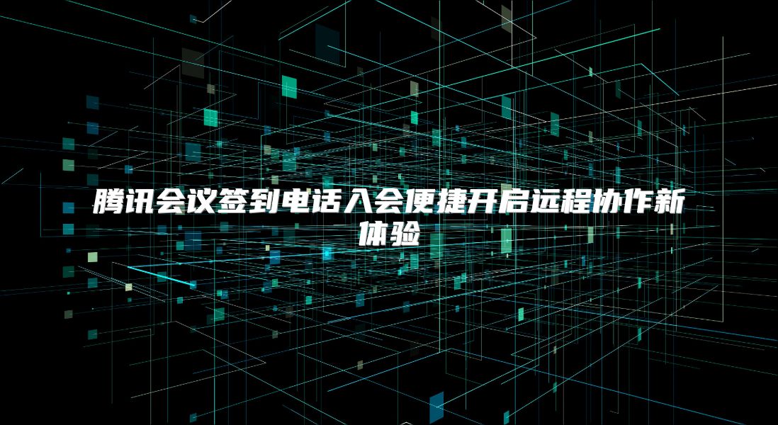 腾讯会议签到电话入会便捷开启远程协作新体验