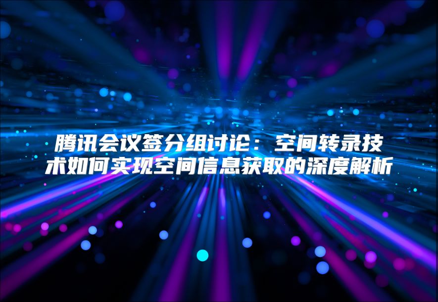 腾讯会议签分组讨论：空间转录技术如何实现空间信息获取的深度解析