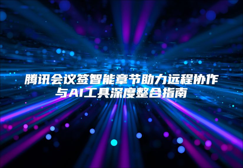 腾讯会议签智能章节助力远程协作与AI工具深度整合指南