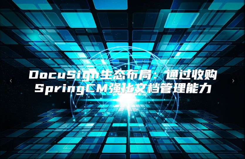 DocuSign生态布局：通过收购SpringCM强化文档管理能力