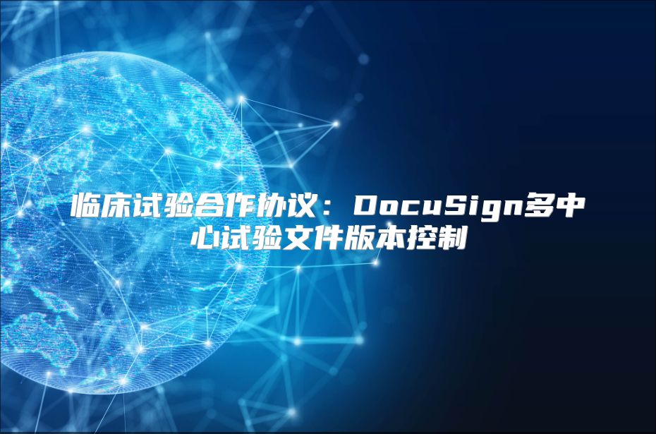 临床试验合作协议：DocuSign多中心试验文件版本控制